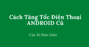 cách tăng tốc điện thoại android cũ