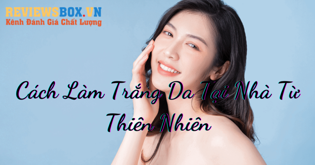 Cách Làm Trắng Da Tại Nhà Từ Thiên Nhiên