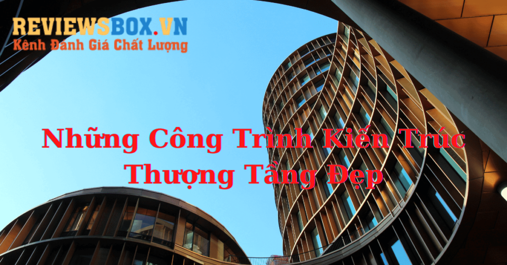 Những Công Trình Kiến Trúc Thượng Tầng Đẹp